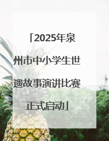 2025年泉州市中小学生世遗故事演讲比赛正式启动